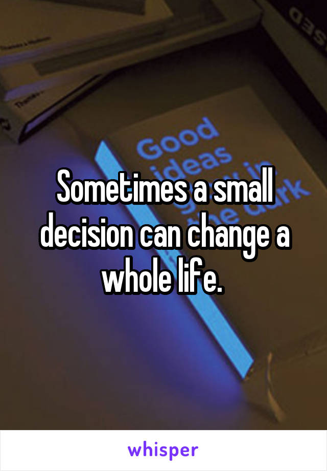 Sometimes a small decision can change a whole life. 