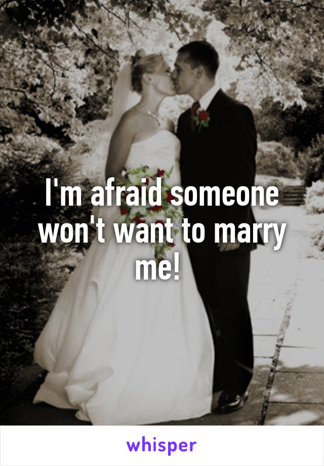 I'm afraid someone won't want to marry me! 