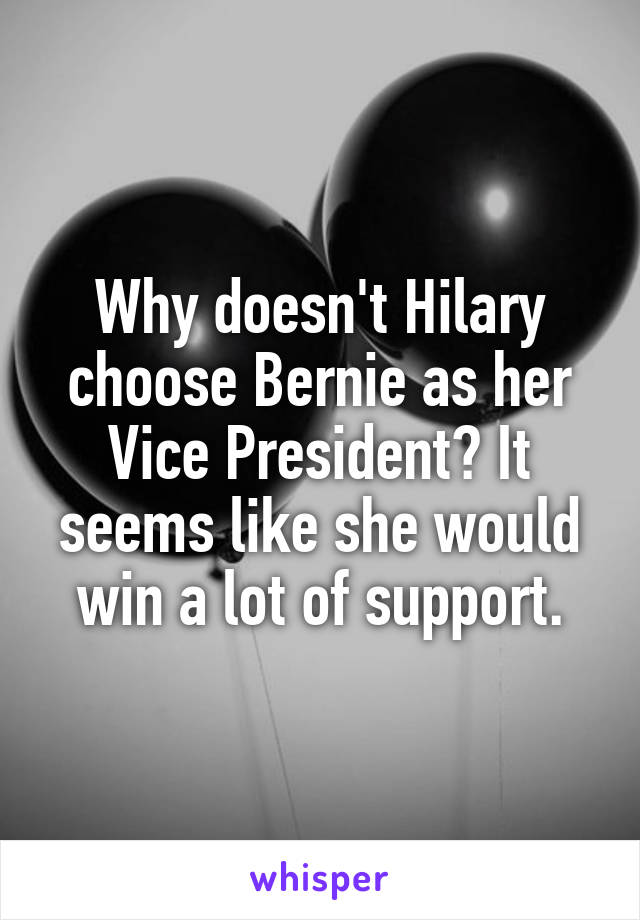 Why doesn't Hilary choose Bernie as her Vice President? It seems like she would win a lot of support.
