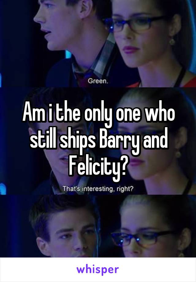 Am i the only one who still ships Barry and Felicity?