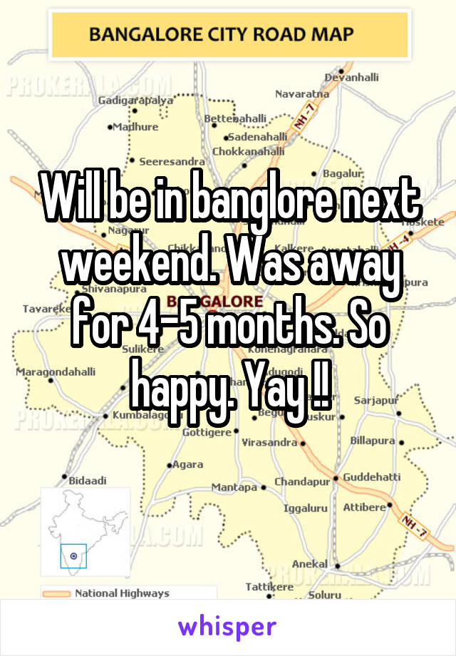 Will be in banglore next weekend. Was away for 4-5 months. So happy. Yay !!
