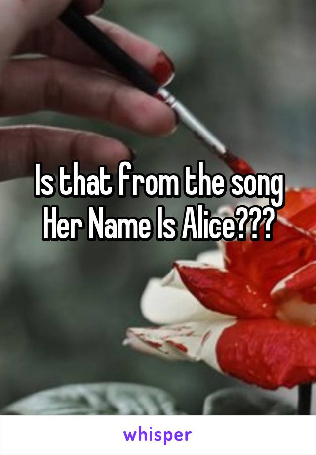 Is that from the song Her Name Is Alice???
