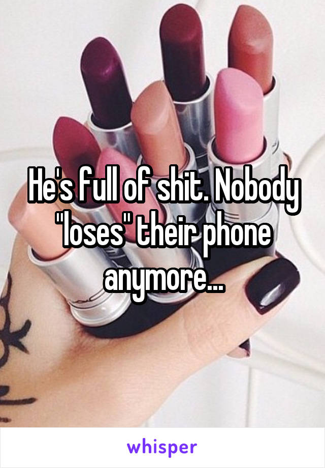 He's full of shit. Nobody "loses" their phone anymore...