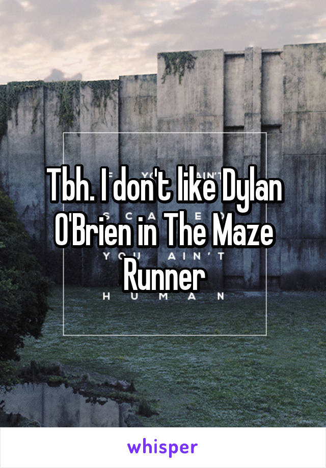 Tbh. I don't like Dylan O'Brien in The Maze Runner