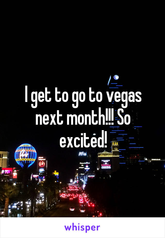 I get to go to vegas next month!!! So excited!