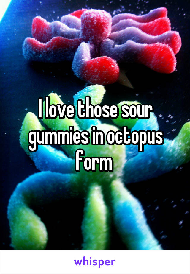 I love those sour gummies in octopus form 