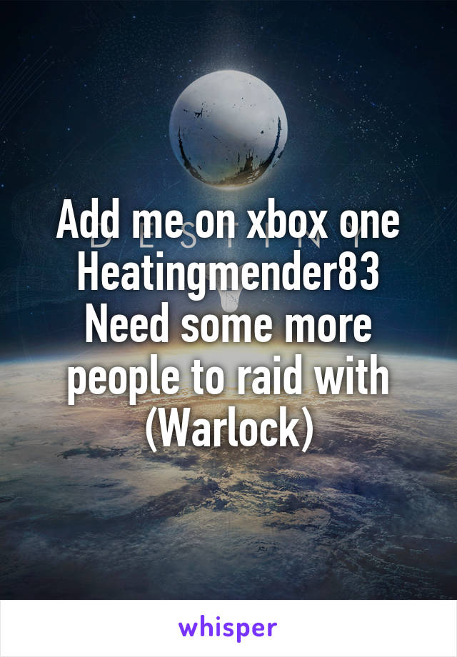 Add me on xbox one
Heatingmender83
Need some more people to raid with
(Warlock)