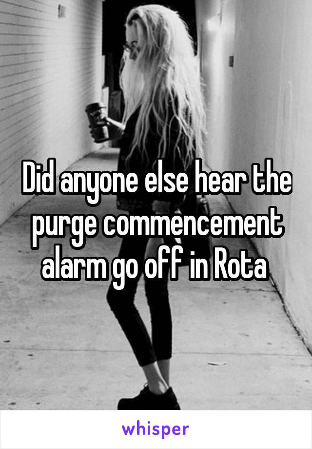 Did anyone else hear the purge commencement alarm go off in Rota 