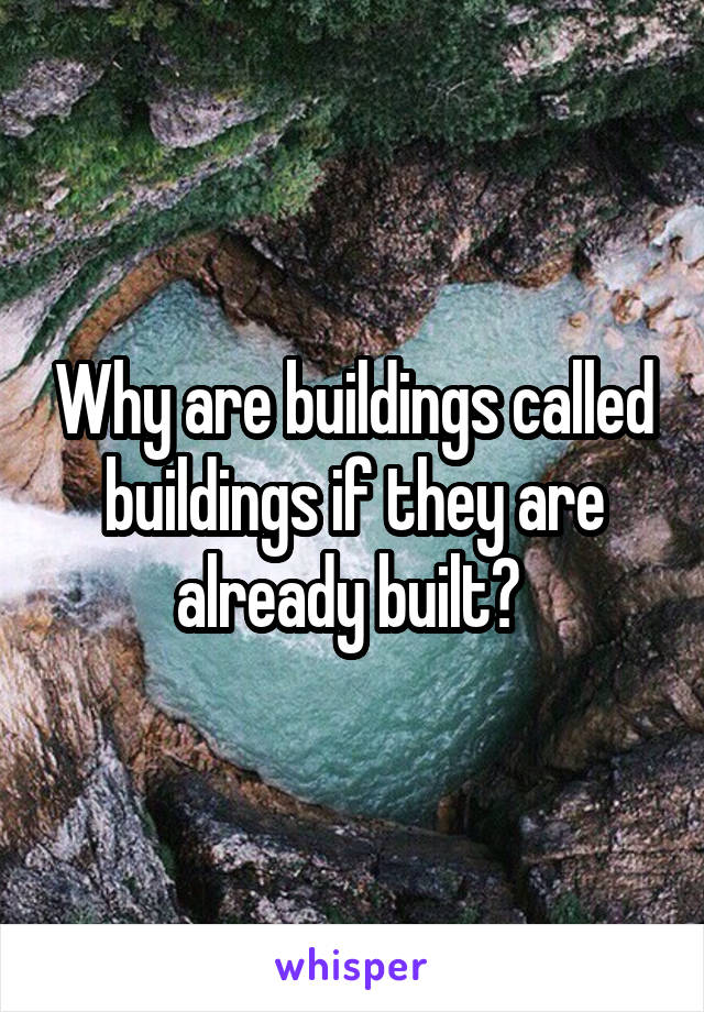 Why are buildings called buildings if they are already built? 