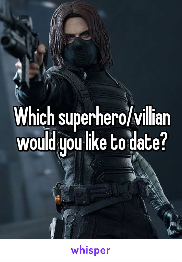 Which superhero/villian would you like to date?