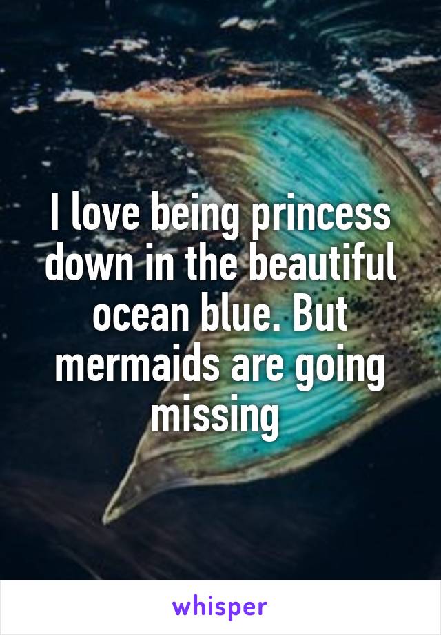 I love being princess down in the beautiful ocean blue. But mermaids are going missing 