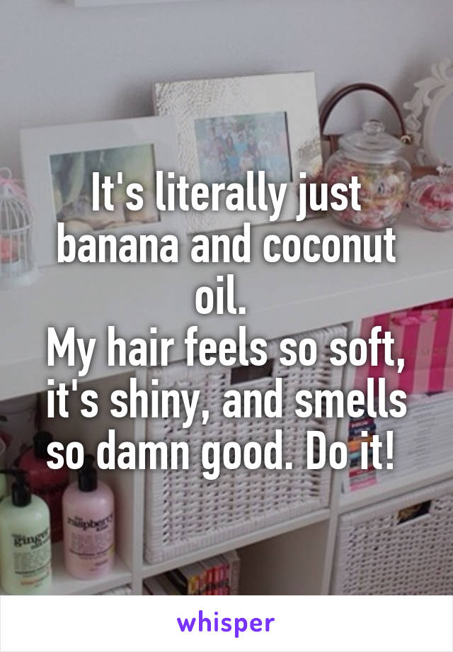 It's literally just banana and coconut oil. 
My hair feels so soft, it's shiny, and smells so damn good. Do it! 