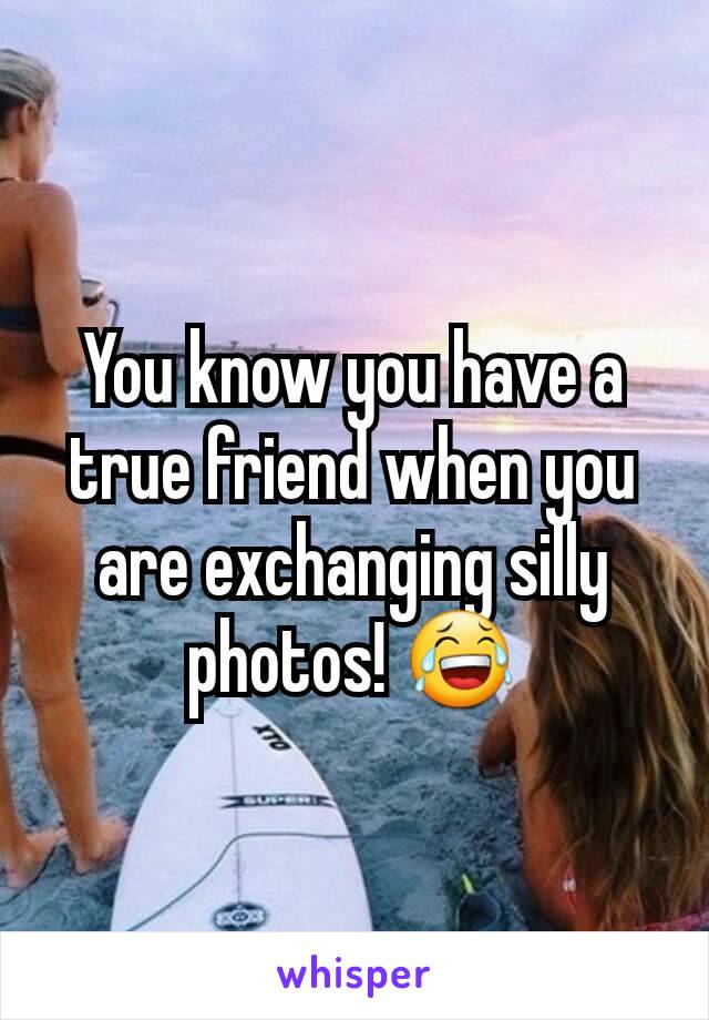 You know you have a true friend when you are exchanging silly photos! 😂