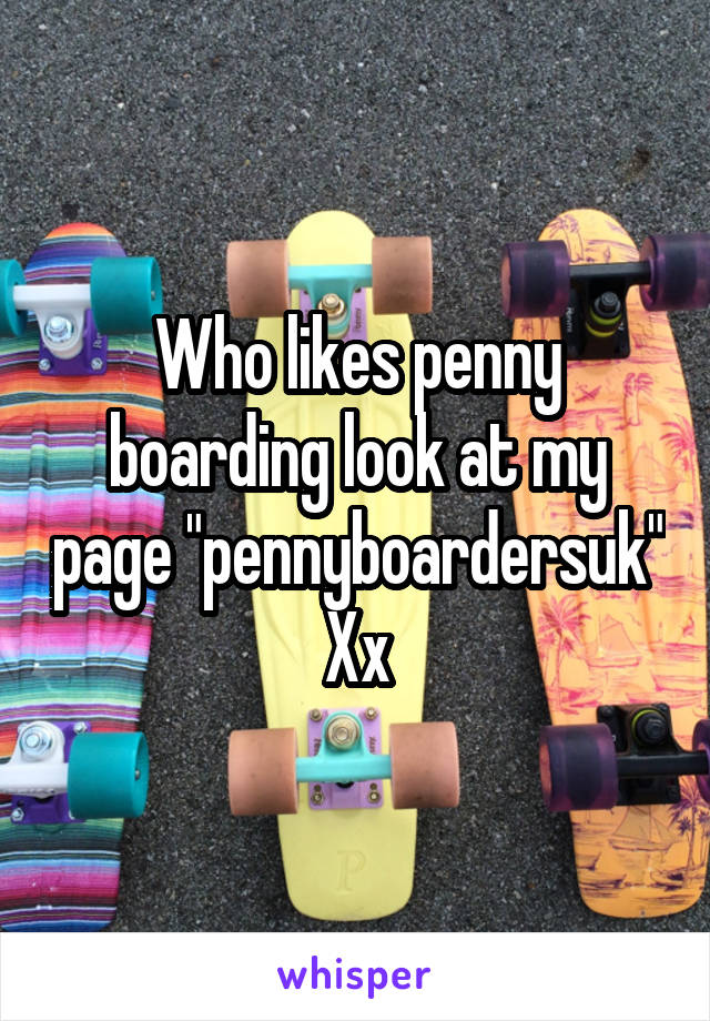 Who likes penny boarding look at my page "pennyboardersuk"
Xx