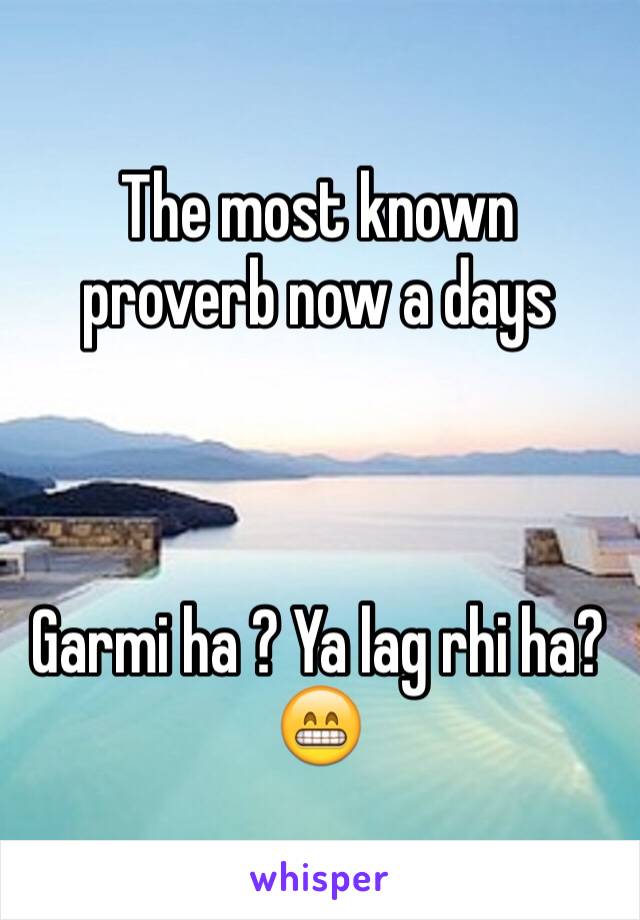 The most known proverb now a days



Garmi ha ? Ya lag rhi ha? 😁