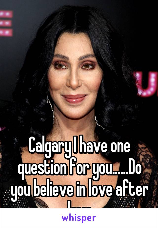 





Calgary I have one question for you......Do you believe in love after love
