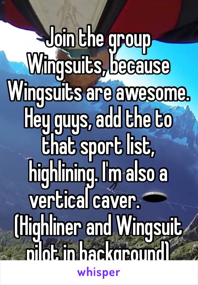 Join the group Wingsuits, because Wingsuits are awesome.  Hey guys, add the to that sport list, highlining. I'm also a vertical caver.🕳(Highliner and Wingsuit pilot in background)