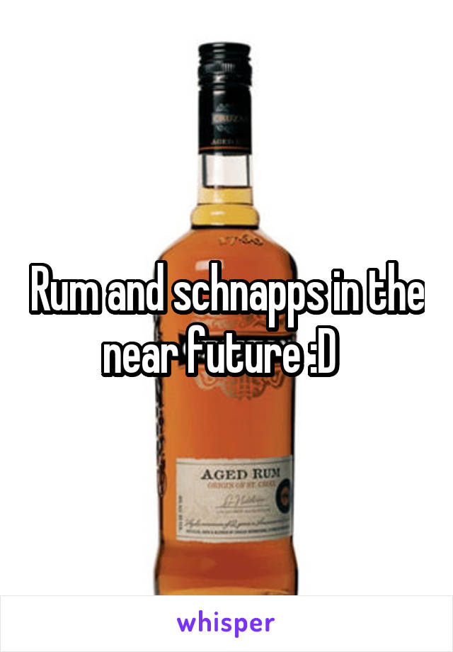 Rum and schnapps in the near future :D  