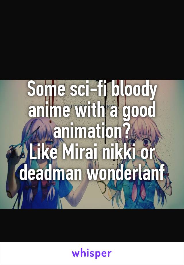 Some sci-fi bloody anime with a good animation?
Like Mirai nikki or deadman wonderlanf