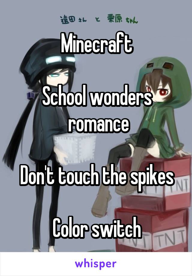 Minecraft

School wonders
 romance

Don't touch the spikes

Color switch
