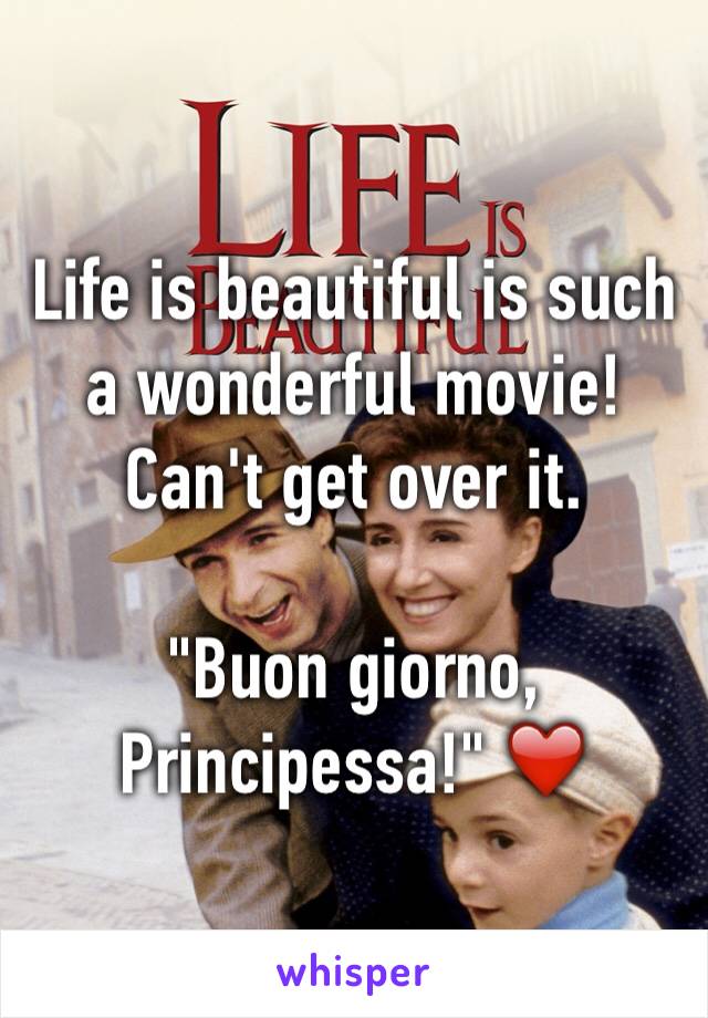 Life is beautiful is such a wonderful movie! Can't get over it.

"Buon giorno, Principessa!" ❤️