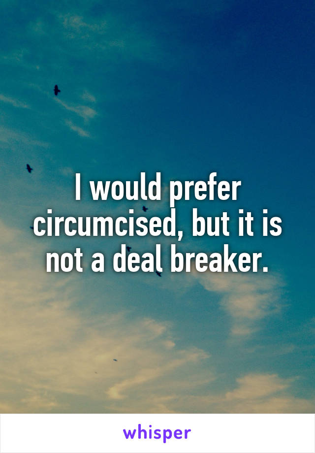 I would prefer circumcised, but it is not a deal breaker.