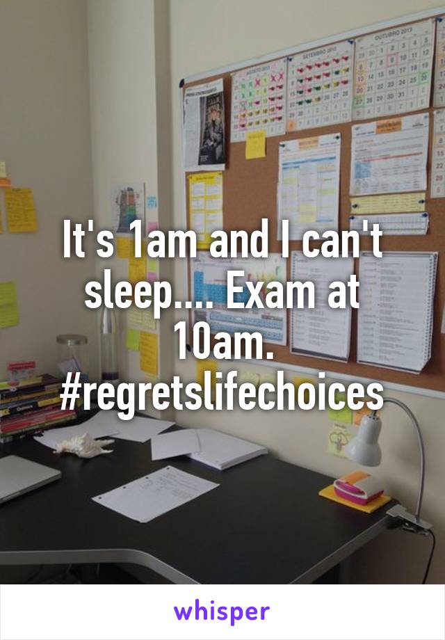 It's 1am and I can't sleep.... Exam at 10am. #regretslifechoices