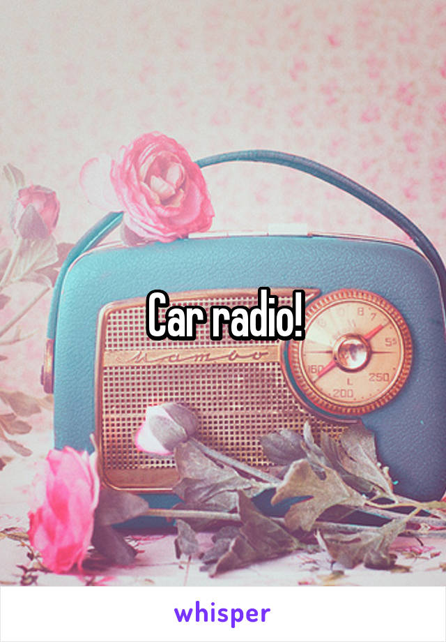 Car radio!