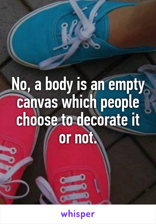 No, a body is an empty canvas which people choose to decorate it or not.