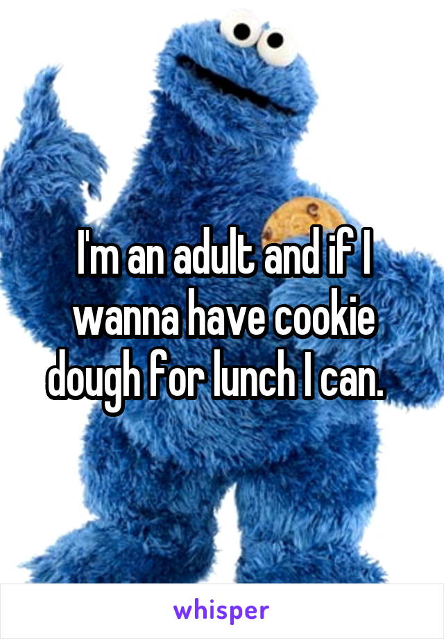 I'm an adult and if I wanna have cookie dough for lunch I can.  