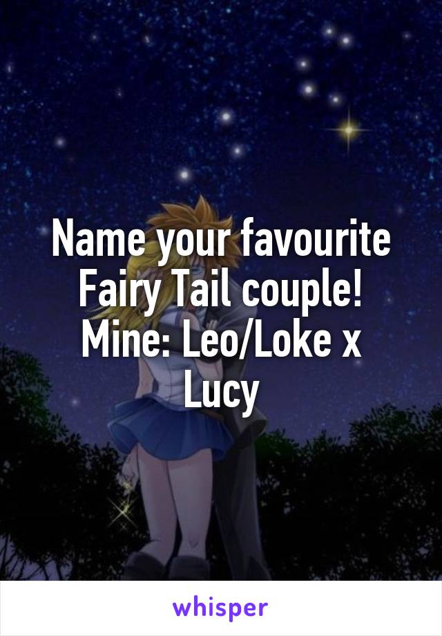 Name your favourite Fairy Tail couple!
Mine: Leo/Loke x Lucy