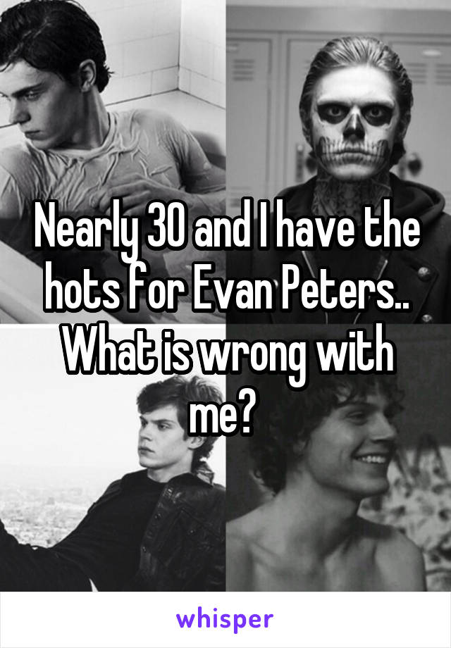 Nearly 30 and I have the hots for Evan Peters.. What is wrong with me? 