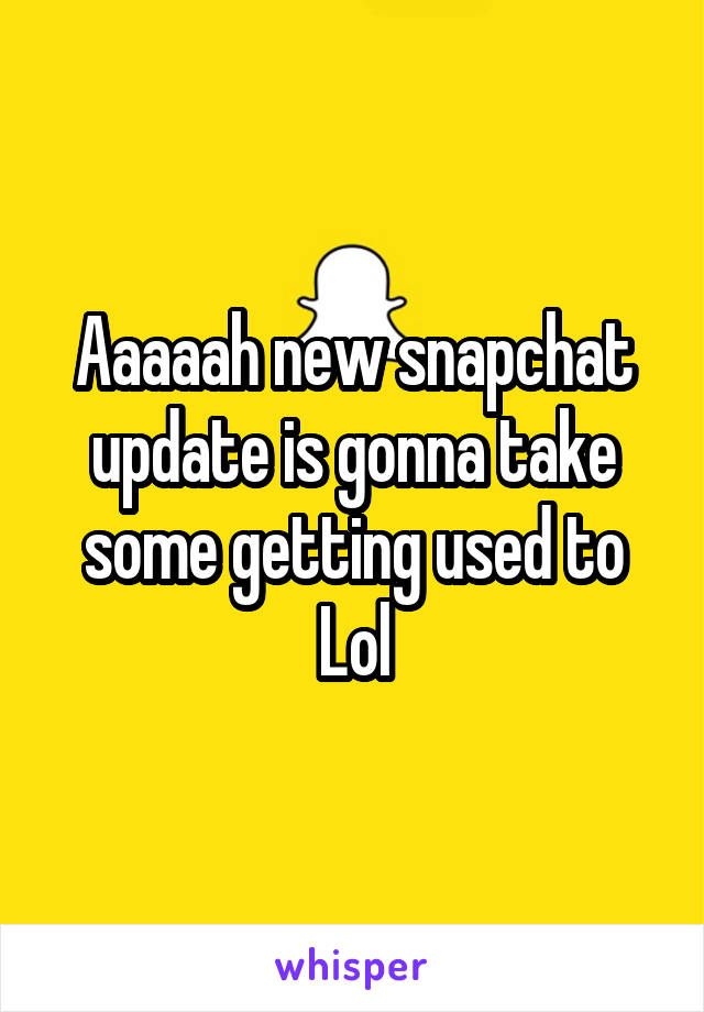 Aaaaah new snapchat update is gonna take some getting used to
Lol