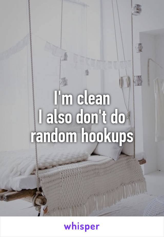 I'm clean
I also don't do random hookups