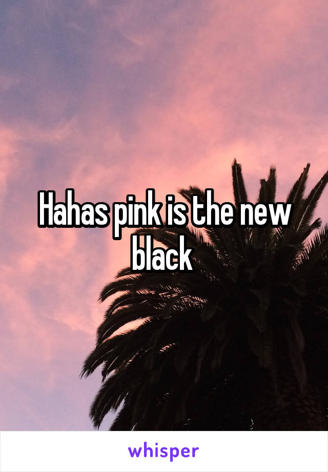 Hahas pink is the new black 