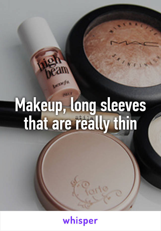 Makeup, long sleeves that are really thin
