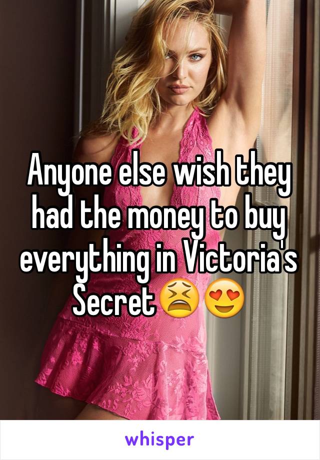 Anyone else wish they had the money to buy everything in Victoria's Secret😫😍