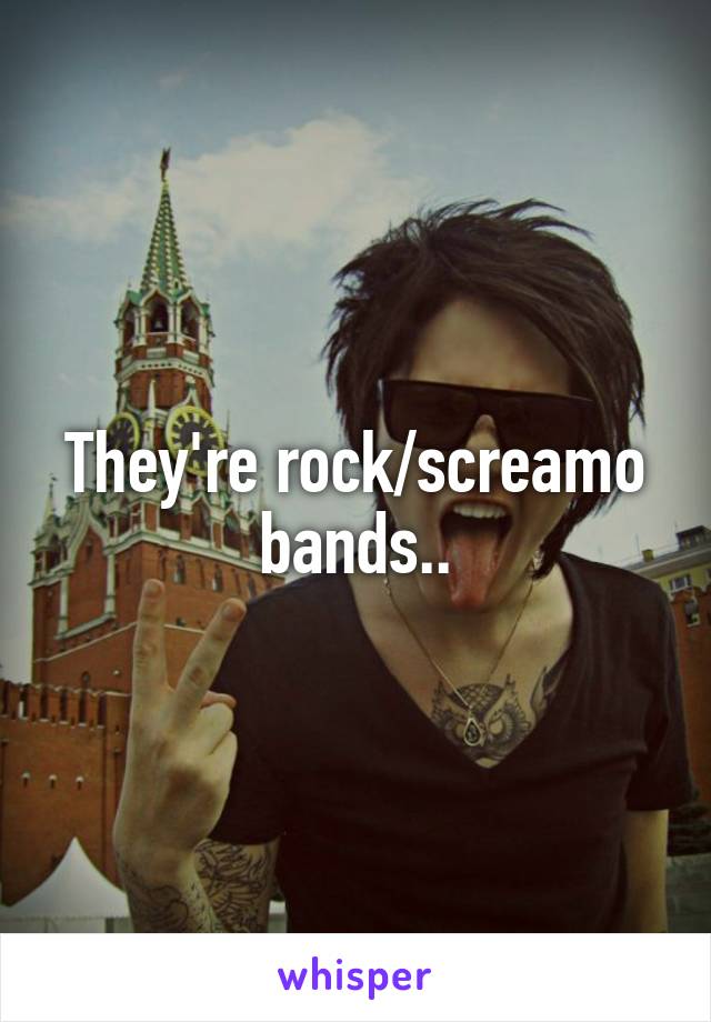 They're rock/screamo bands..