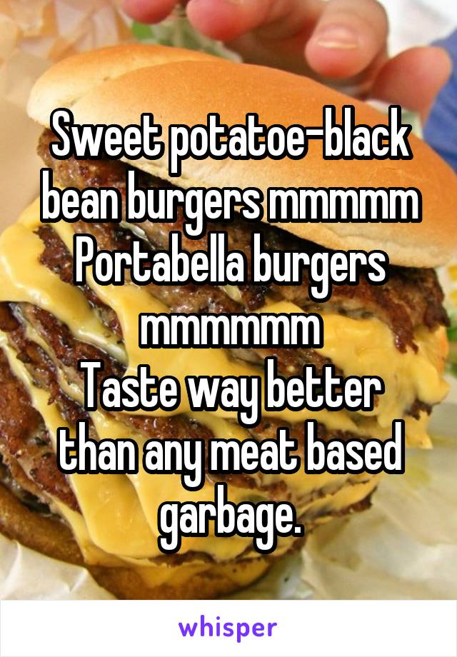 Sweet potatoe-black bean burgers mmmmm
Portabella burgers mmmmmm
Taste way better than any meat based garbage.
