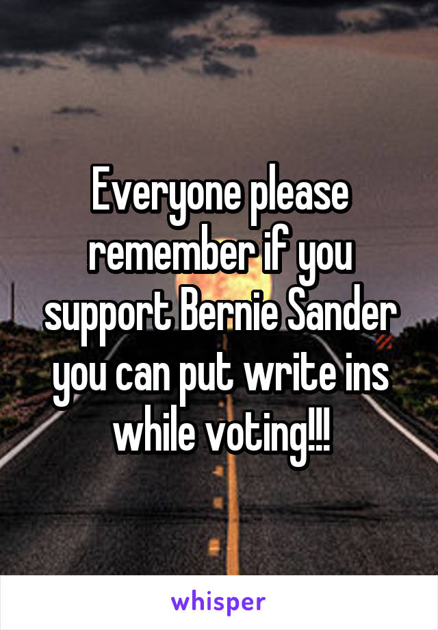 Everyone please remember if you support Bernie Sander you can put write ins while voting!!!