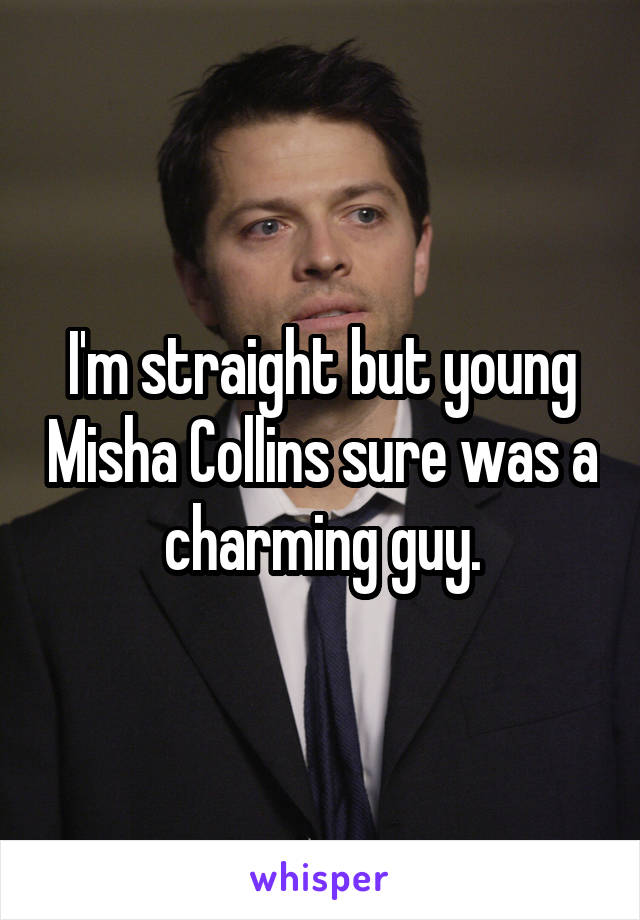 I'm straight but young Misha Collins sure was a charming guy.