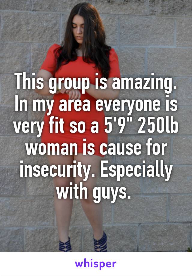 This group is amazing. In my area everyone is very fit so a 5'9" 250lb woman is cause for insecurity. Especially with guys. 