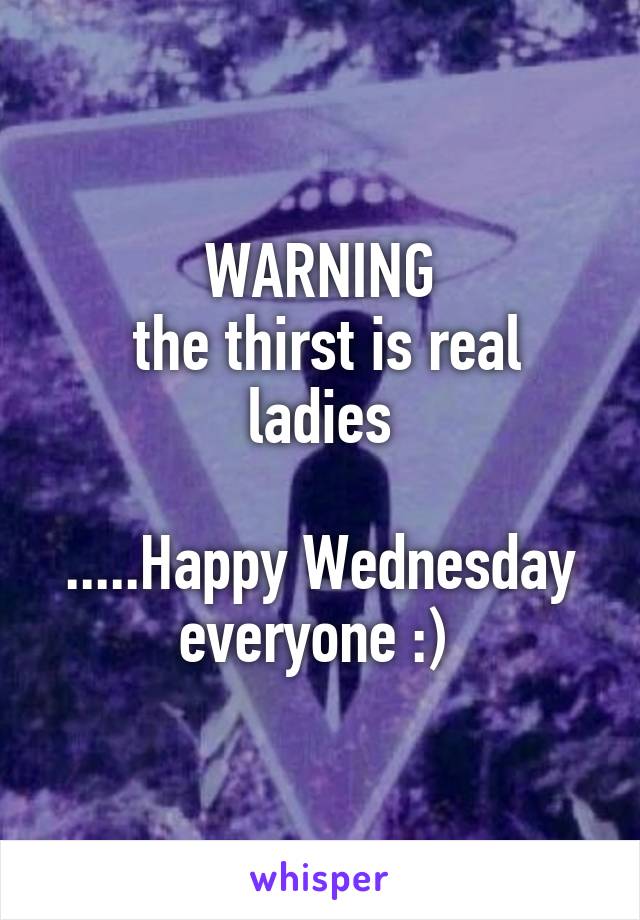WARNING
 the thirst is real ladies

.....Happy Wednesday everyone :) 
