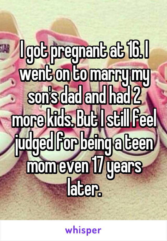 I got pregnant at 16. I went on to marry my son's dad and had 2 more kids. But I still feel judged for being a teen mom even 17 years later.