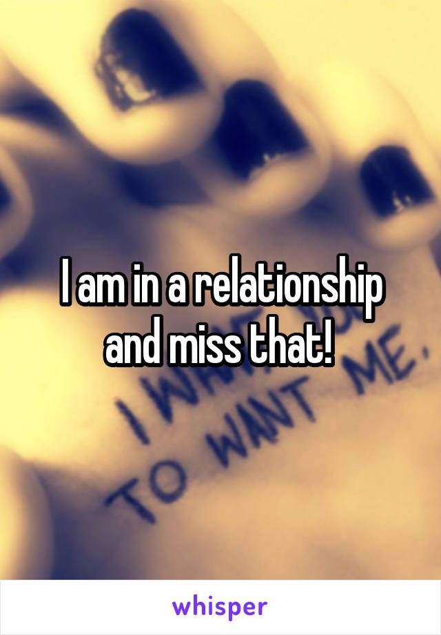 I am in a relationship and miss that! 