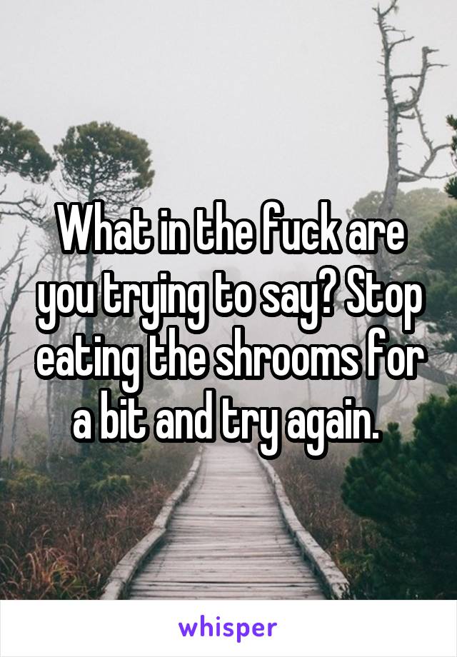 What in the fuck are you trying to say? Stop eating the shrooms for a bit and try again. 