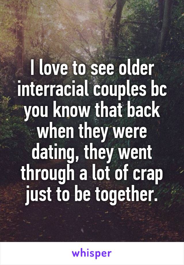I love to see older interracial couples bc you know that back when they were dating, they went through a lot of crap just to be together.