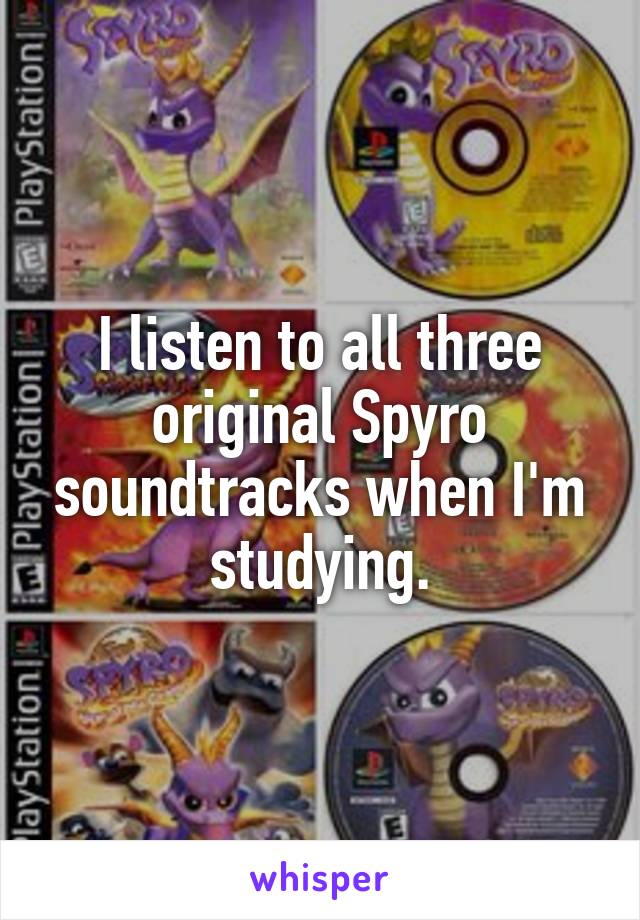 I listen to all three original Spyro soundtracks when I'm studying.