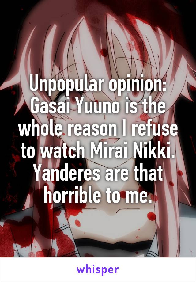 Unpopular opinion:
Gasai Yuuno is the whole reason I refuse to watch Mirai Nikki. Yanderes are that horrible to me.