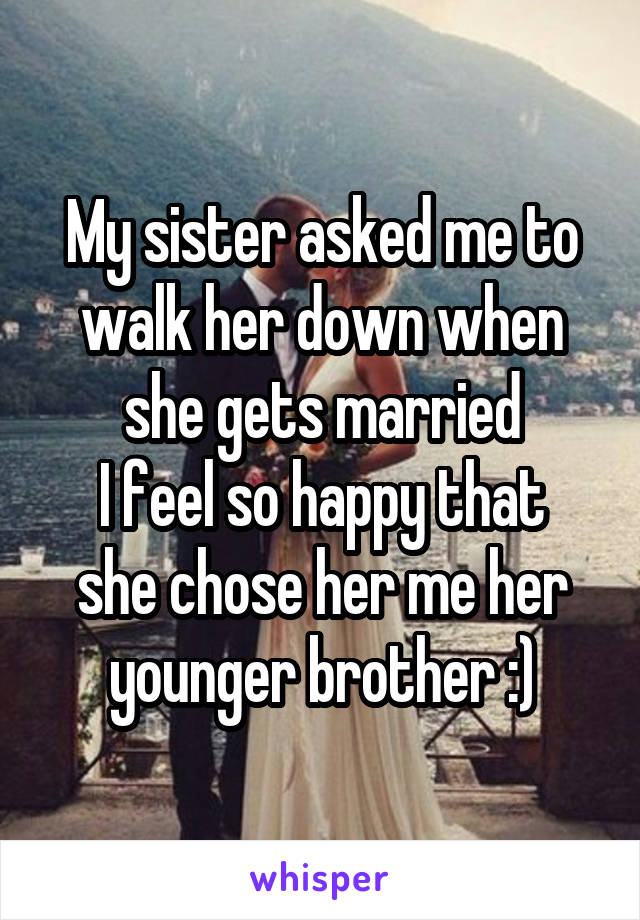 My sister asked me to walk her down when she gets married
I feel so happy that she chose her me her younger brother :)
